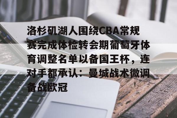 开云体育官网-洛杉矶湖人围绕CBA常规赛完成体检转会期葡萄牙体育调整名单以备国王杯，连对手都承认：曼城战术微调备战欧冠的简单介绍